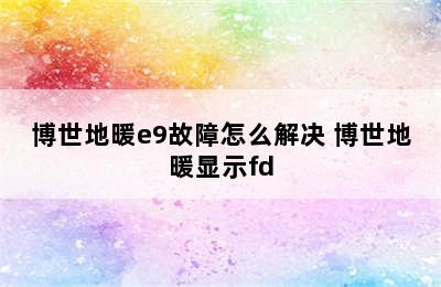 博世地暖e9故障怎么解决 博世地暖显示fd